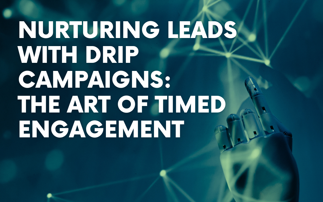Nurturing Leads with Drip Campaigns: The Art of Timed Engagement