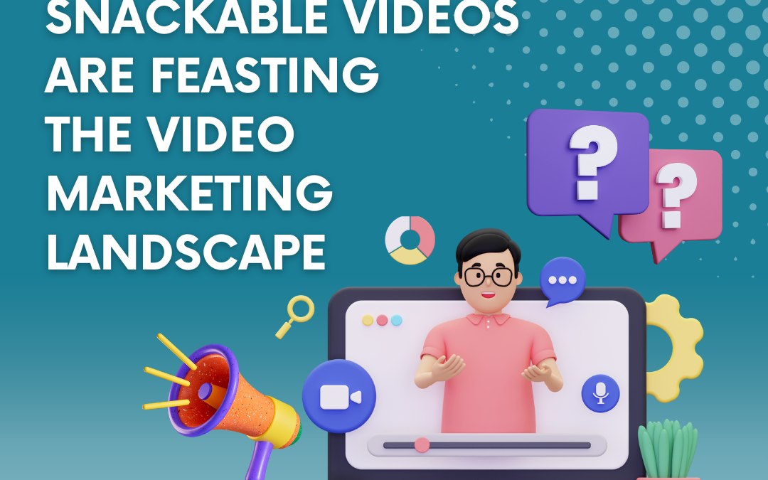 Why Snackable Videos are Feasting the Video Marketing Landscape