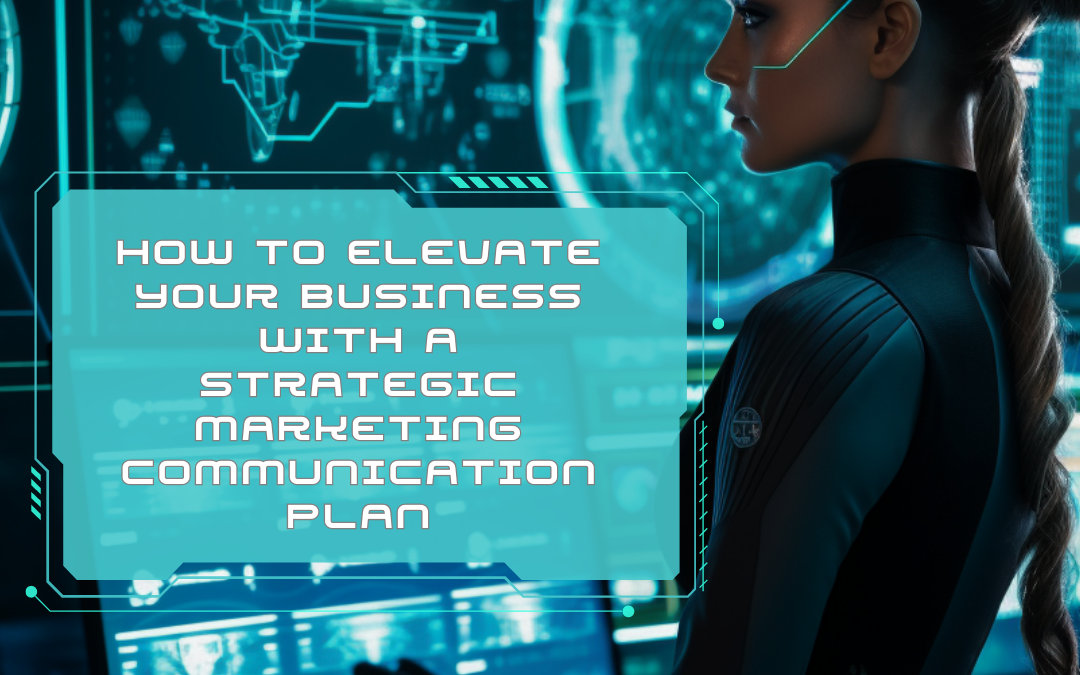 How to Elevate Your Business with a Strategic Marketing Communication Plan